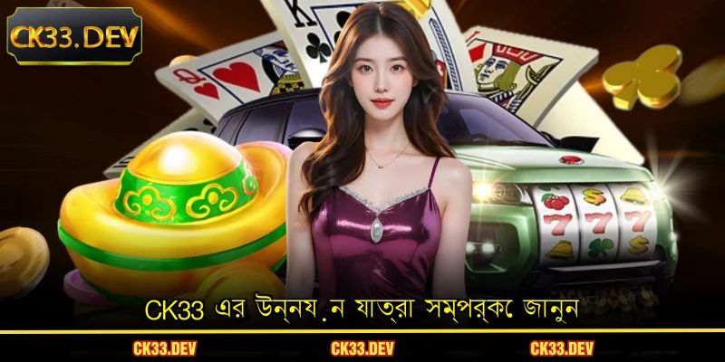 CK33 এর উন্নয়ন যাত্রা সম্পর্কে জানুন