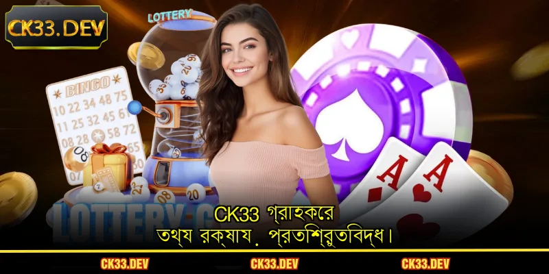 CK33 গ্রাহকের তথ্য রক্ষায় প্রতিশ্রুতিবদ্ধ।